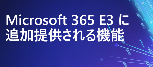 Microsoft 365 E3 に追加提供される機能