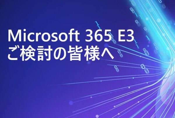 Microsoft 365 E3 をご検討の皆様へ Part1